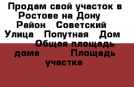 Продам свой участок в Ростове на Дону. › Район ­ Советский › Улица ­ Попутная › Дом ­ 63 › Общая площадь дома ­ 127 › Площадь участка ­ 600 › Цена ­ 2 350 000 - Ростовская обл., Ростов-на-Дону г. Недвижимость » Дома, коттеджи, дачи продажа   
